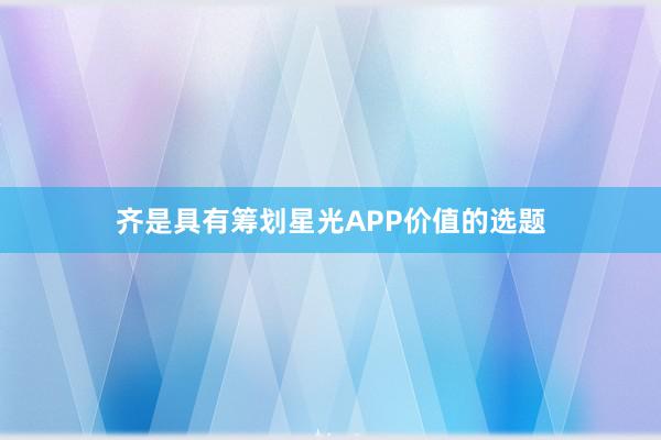 齐是具有筹划星光APP价值的选题