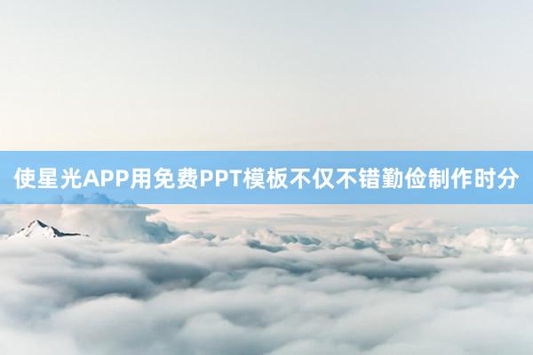 使星光APP用免费PPT模板不仅不错勤俭制作时分